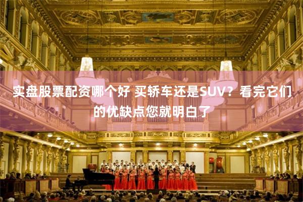 实盘股票配资哪个好 买轿车还是SUV？看完它们的优缺点您就明白了