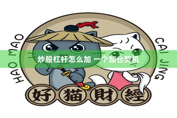 炒股杠杆怎么加 一个加仓契机