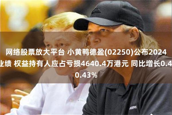 网络股票放大平台 小黄鸭德盈(02250)公布2024年业绩 权益持有人应占亏损4640.4万港元 同比增长0.43%
