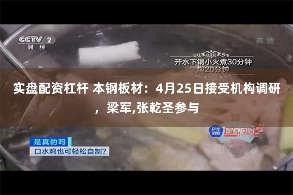 实盘配资杠杆 本钢板材：4月25日接受机构调研，梁军,张乾圣参与