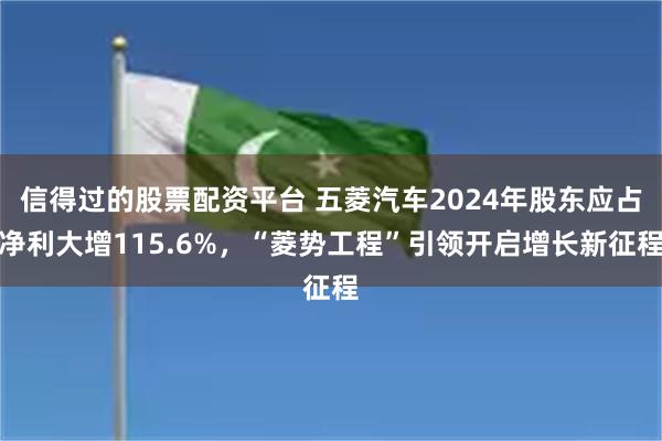 信得过的股票配资平台 五菱汽车2024年股东应占净利大增115.6%，“菱势工程”引领开启增长新征程