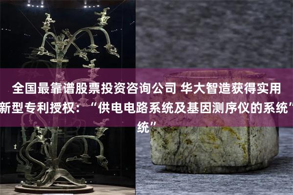 全国最靠谱股票投资咨询公司 华大智造获得实用新型专利授权：“供电电路系统及基因测序仪的系统”