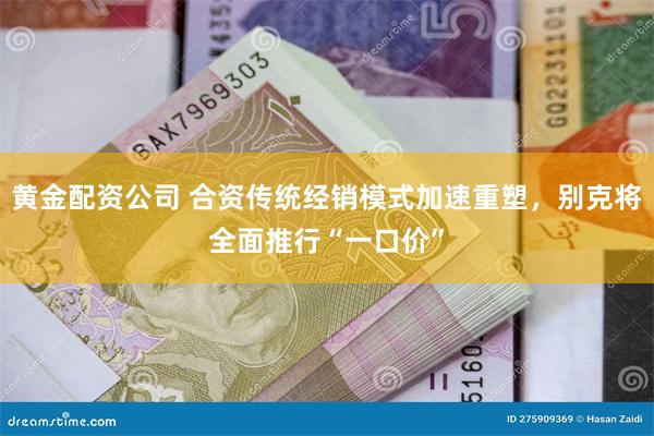 黄金配资公司 合资传统经销模式加速重塑，别克将全面推行“一口价”