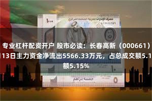 专业杠杆配资开户 股市必读：长春高新（000661）5月13日主力资金净流出5566.33万元，占总成交额5.15%