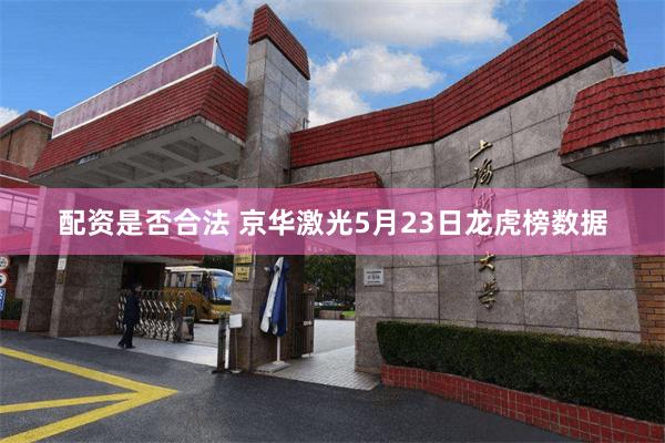配资是否合法 京华激光5月23日龙虎榜数据
