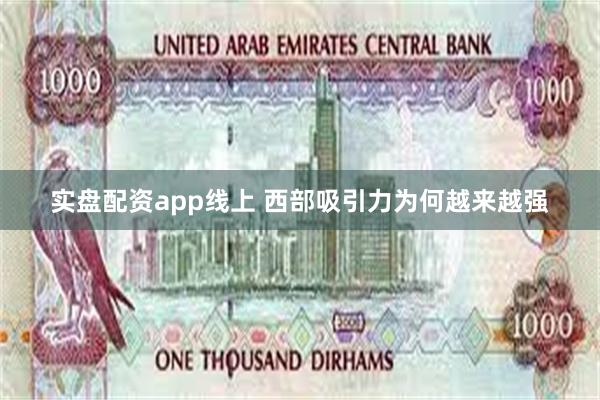 实盘配资app线上 西部吸引力为何越来越强
