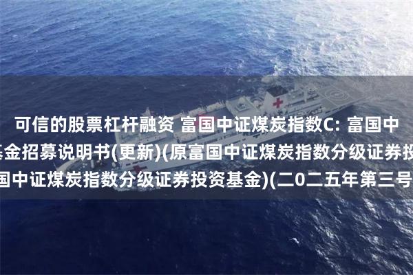 可信的股票杠杆融资 富国中证煤炭指数C: 富国中证煤炭指数型证券投资基金招募说明书(更新)(原富国中证煤炭指数分级证券投资基金)(二0二五年第三号)