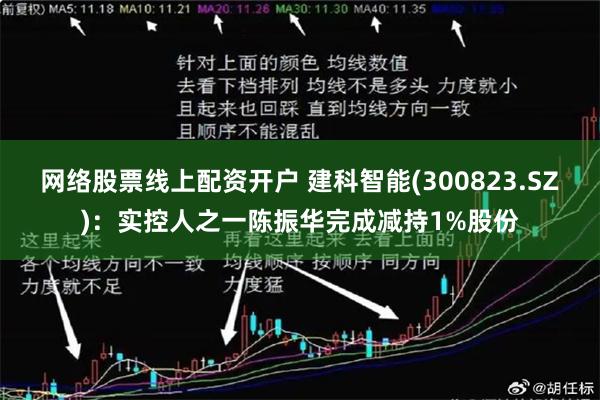 网络股票线上配资开户 建科智能(300823.SZ)：实控人之一陈振华完成减持1%股份