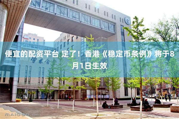 便宜的配资平台 定了！香港《稳定币条例》将于8月1日生效