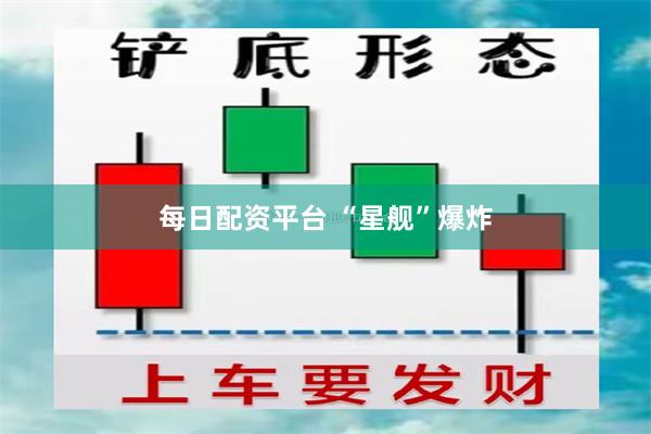 每日配资平台 “星舰”爆炸