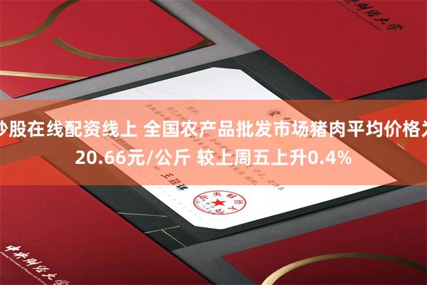 炒股在线配资线上 全国农产品批发市场猪肉平均价格为20.66元/公斤 较上周五上升0.4%